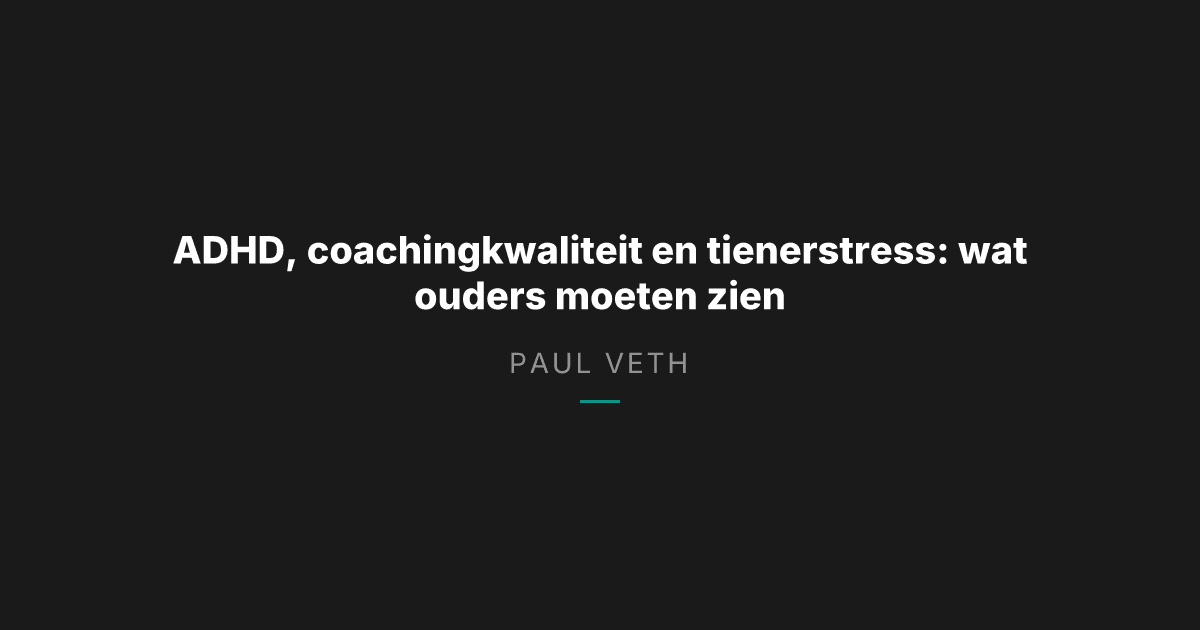 ADHD, coachingkwaliteit en druk op tieners: wat ouders moeten weten
